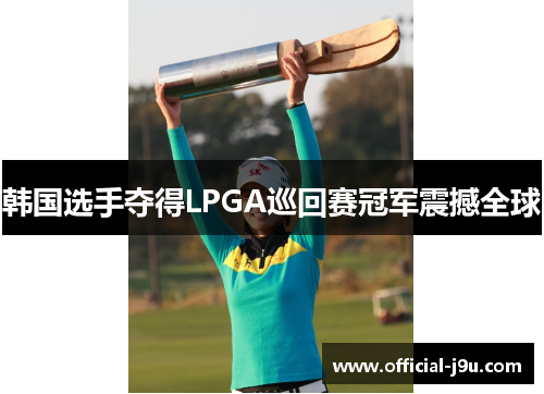 韩国选手夺得LPGA巡回赛冠军震撼全球