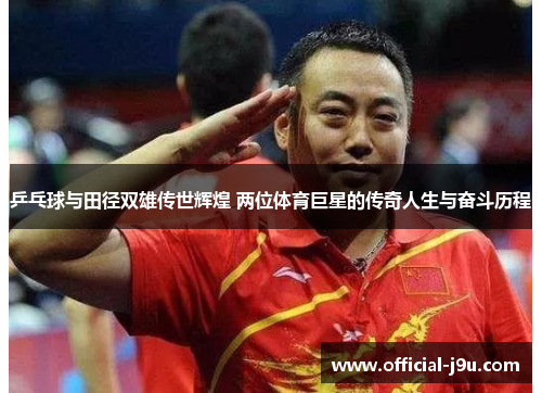 乒乓球与田径双雄传世辉煌 两位体育巨星的传奇人生与奋斗历程