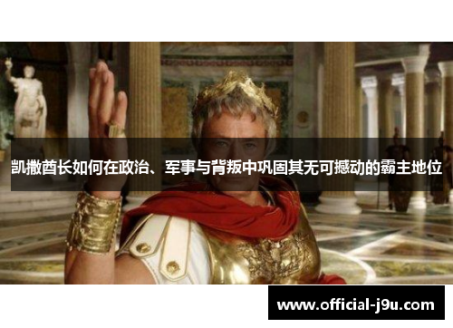 凯撒酋长如何在政治、军事与背叛中巩固其无可撼动的霸主地位