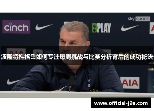 波斯特科格鲁如何专注每周挑战与比赛分析背后的成功秘诀