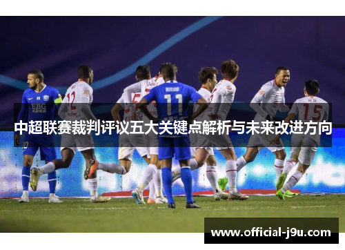 中超联赛裁判评议五大关键点解析与未来改进方向