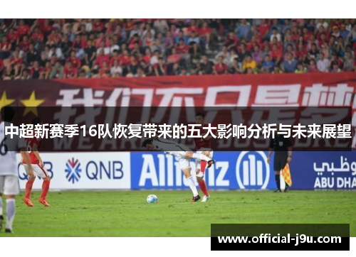 中超新赛季16队恢复带来的五大影响分析与未来展望