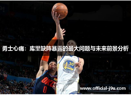 勇士心痛：库里缺阵暴露的最大问题与未来前景分析