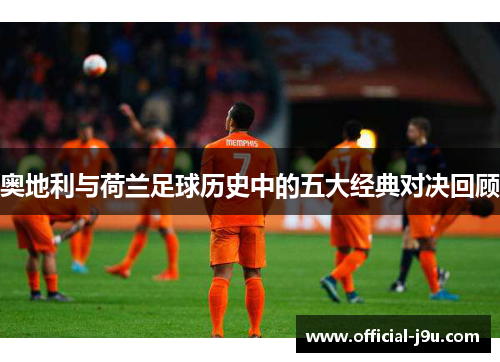 奥地利与荷兰足球历史中的五大经典对决回顾