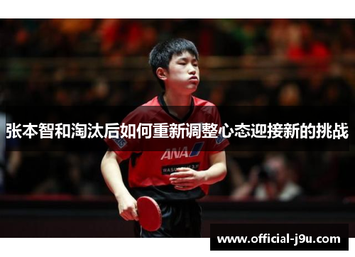 张本智和淘汰后如何重新调整心态迎接新的挑战
