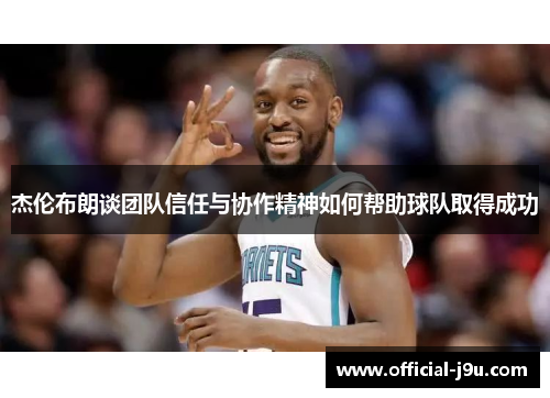 杰伦布朗谈团队信任与协作精神如何帮助球队取得成功