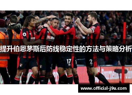 提升伯恩茅斯后防线稳定性的方法与策略分析
