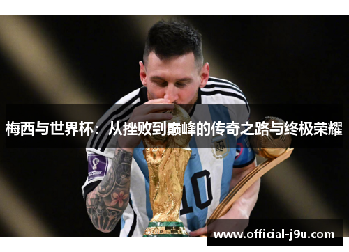 梅西与世界杯：从挫败到巅峰的传奇之路与终极荣耀
