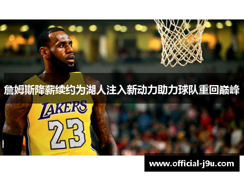詹姆斯降薪续约为湖人注入新动力助力球队重回巅峰