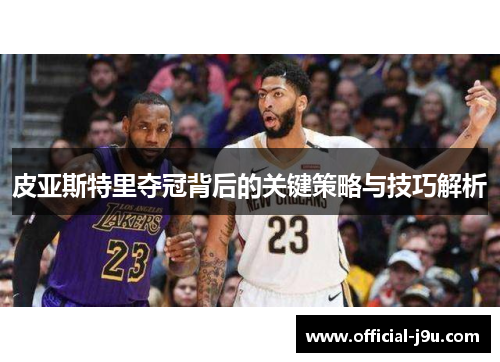 皮亚斯特里夺冠背后的关键策略与技巧解析