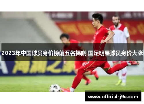2023年中国球员身价榜前五名揭晓 国足明星球员身价大涨