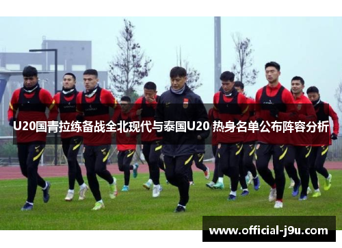 U20国青拉练备战全北现代与泰国U20 热身名单公布阵容分析