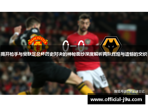 揭开枪手与曼联足总杯历史对决的神秘面纱深度解析两队辉煌与遗憾的交织