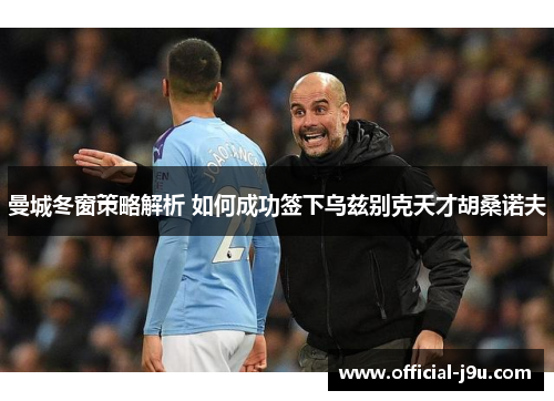 曼城冬窗策略解析 如何成功签下乌兹别克天才胡桑诺夫