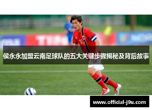 侯永永加盟云南足球队的五大关键步骤揭秘及背后故事