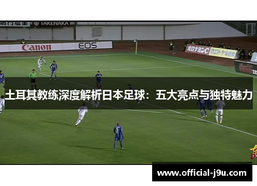 土耳其教练深度解析日本足球：五大亮点与独特魅力