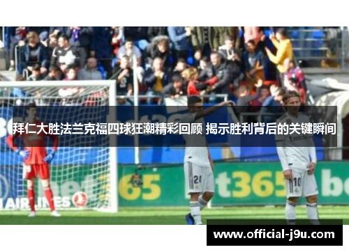 拜仁大胜法兰克福四球狂潮精彩回顾 揭示胜利背后的关键瞬间