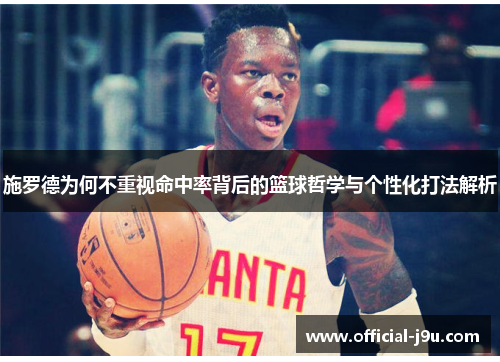 施罗德为何不重视命中率背后的篮球哲学与个性化打法解析