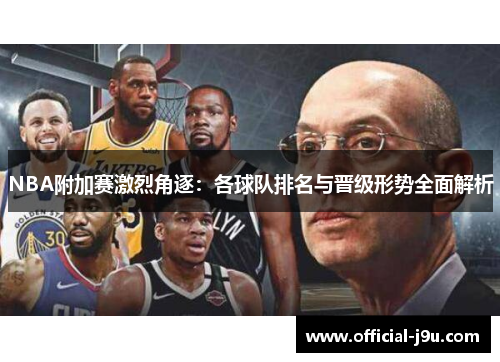 NBA附加赛激烈角逐：各球队排名与晋级形势全面解析
