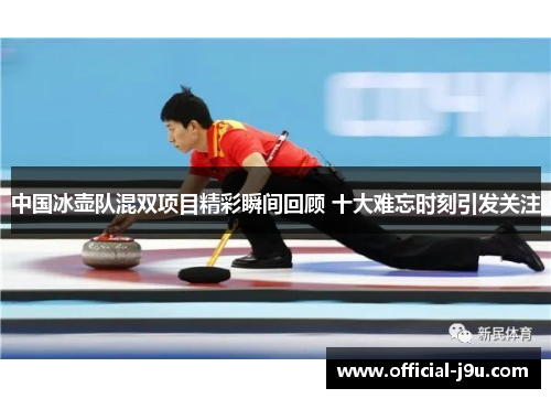 中国冰壶队混双项目精彩瞬间回顾 十大难忘时刻引发关注