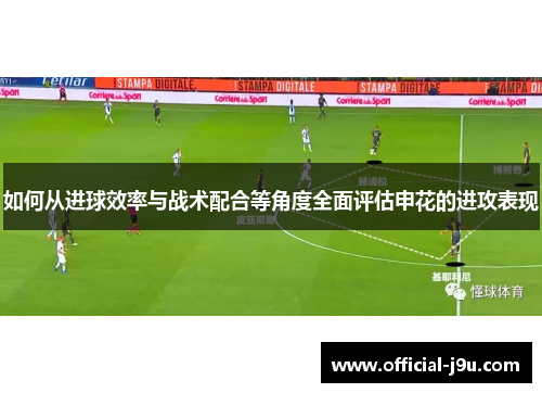 如何从进球效率与战术配合等角度全面评估申花的进攻表现