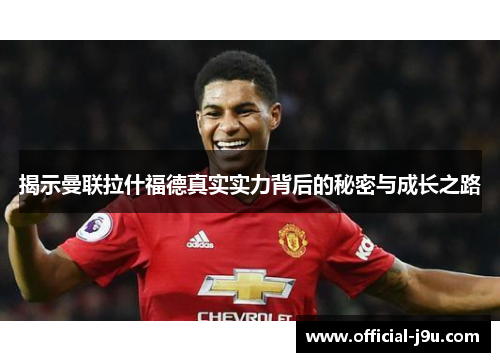 揭示曼联拉什福德真实实力背后的秘密与成长之路
