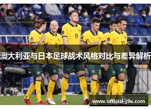 澳大利亚与日本足球战术风格对比与差异解析