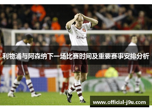 利物浦与阿森纳下一场比赛时间及重要赛事安排分析 利物浦与阿森纳下一场比赛时间及重要赛事安排分析