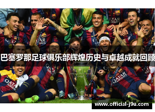 巴塞罗那足球俱乐部辉煌历史与卓越成就回顾
