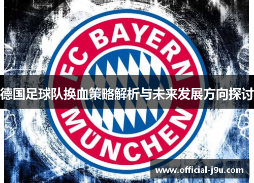 德国足球队换血策略解析与未来发展方向探讨