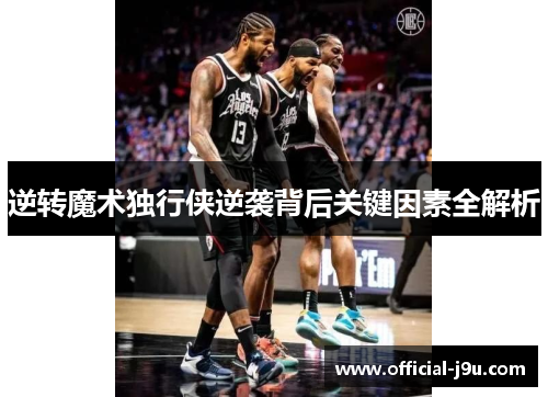 逆转魔术独行侠逆袭背后关键因素全解析